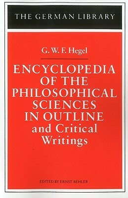 Encyclopedia of the Philosophical Sciences in Outline & Critical Writings by Georg Wilhelm Friedrich Hegel