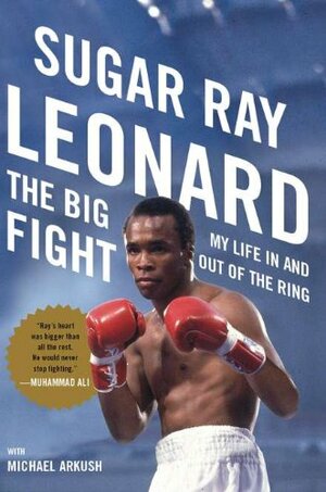 The Big Fight: My Life In and Out of the Ring by Sugar Ray Leonard