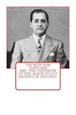 The Mob, Sam Giancana and the ovethrow of the Black Policy Rackets in Chicago. by Dwayne Johnson