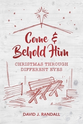 Come and Behold Him: Christmas Through Different Eyes by David J. Randall