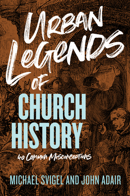 Urban Legends of Church History: 40 Common Misconceptions by Michael Svigel, John Adair