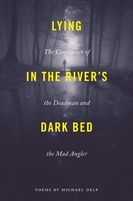 Lying in the River's Dark Bed: The Confluence of the Deadman and the Mad Angler by Michael Delp