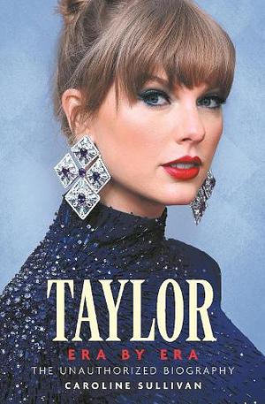 Taylor Swift: Era by Era: The Unauthorized Biography by Caroline Sullivan