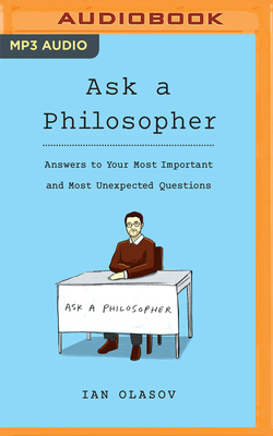 Ask a Philosopher: Answers to Your Most Important and Most Unexpected Questions by Ian Olasov