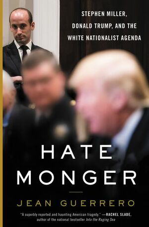 Hatemonger: Stephen Miller, Donald Trump, and the White Nationalist Agenda by Jean Guerrero