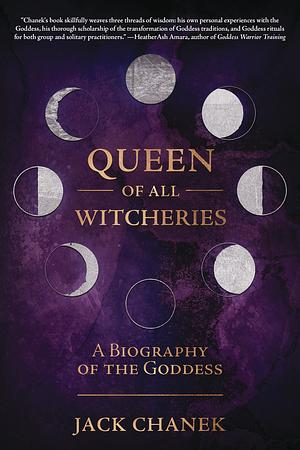 Queen of All Witcheries: A Biography of the Goddess by Jack Chanek