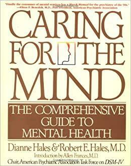 Caring for the Mind: The Comprehensive Guide To Mental Health by Robert E. Hales, Dianne Hales