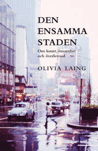 Den ensamma staden. Om konst ensamhet och överlevnad by Olivia Laing