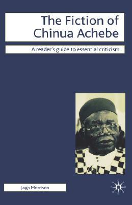 The Fiction of Chinua Achebe by Jago Morrison