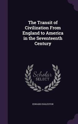 The Transit of Civilization from England to America in the Seventeenth Century by Edward Eggleston