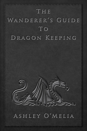 The Wanderer's Guide to Dragon Keeping by Ashley O'Melia