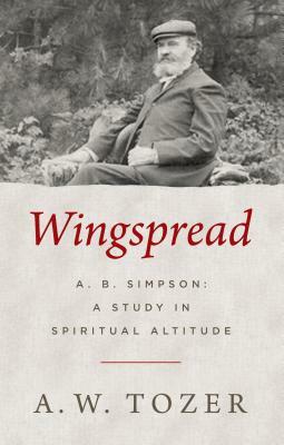 Wingspread: A. B. Simpson: A Study in Spiritual Altitude by A.W. Tozer