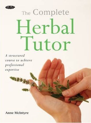 The Complete Herbal Tutor: A Structured Course to Achieve Professional Expertise by Anne McIntyre