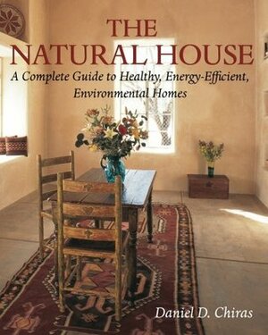 The Natural House: A Complete Guide to Healthy, Energy-Efficient, Environmental Homes by Daniel D. Chiras