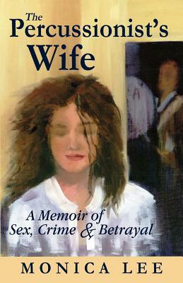 The Percussionist's Wife: A Memoir of Sex, Crime & Betrayal by Monica Lee