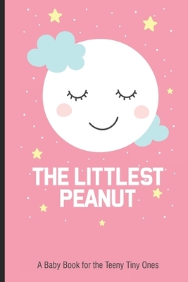 The Littlest Peanut A Baby Book For The Teeny Tiny Ones: New Baby Girl Book, Newborn Baby's First Year, Memory Keepsake For The Newest Member Of The F by Magic Journal Publishing