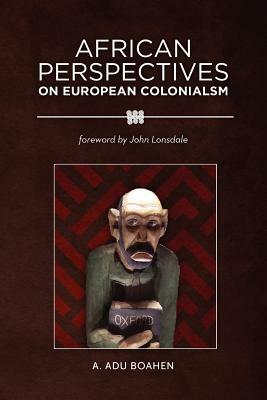 African Perspectives on European Colonialism by A. Adu Boahen
