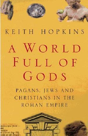 A World Full of Gods: Pagans, Jews and Christians in the Roman Empire by Keith Hopkins, Keith Hopkins
