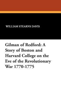 Gilman of Redford: A Story of Boston and Harvard College on the Eve of the Revolutionary War 1770-1775 by William Stearns Davis