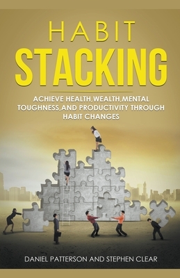 Habit Stacking: Achieve Health, Wealth, Mental Toughness, and Productivity through Habit Changes by Daniel Patterson