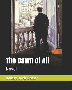 The Dawn of All: Novel by Robert Hugh Benson