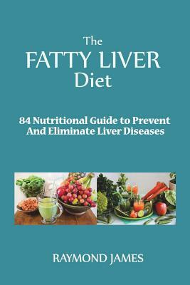 The Fatty Liver Diet: 84 Nutritional Guide to Prevent And Eliminate Liver Diseases by Raymond James