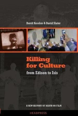 Killing for Culture: From Edison to ISIS: A New History of Death on Film by David Kerekes, David Kerekes, David Slater