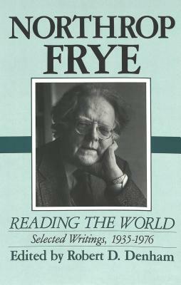 Northrop Frye: Reading the World: Selected Writings, 1935-1976 by Northrop Frye