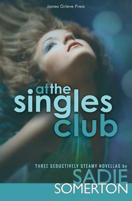 At the Singles Club: Three Seductively Steamy Novellas by Sadie Somerton