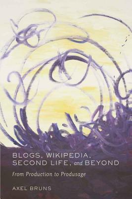 Blogs, Wikipedia, Second Life, and Beyond: From Production to Produsage by Axel Bruns