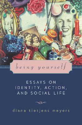 Being Yourself: Essays on Identity, Action, and Social Life by Diana Tietjens Meyers
