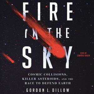 Fire in the Sky: Cosmic Collisions, Killer Asteroids, and the Race to Defend Earth by Gordon Dillow