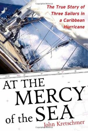 At the Mercy of the Sea: The True Story of Three Sailors in a Caribbean Hurricane by John Kretschmer