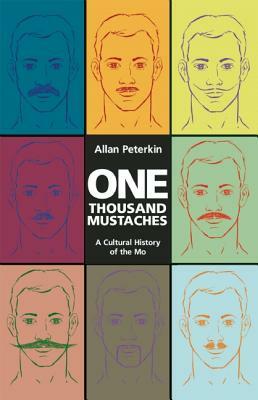 One Thousand Mustaches: A Cultural History of the Mo by Allan Peterkin