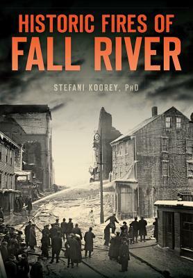 Historic Fires of Fall River by Stefani Koorey Phd