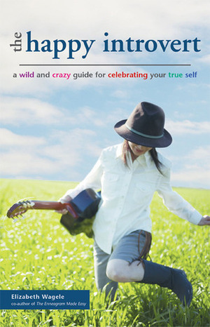 The Happy Introvert: A Wild and Crazy Guide to Celebrating Your True Self by Elizabeth Wagele