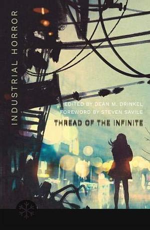 Thread of the Infinite: Tales of Industrial Horror by Steven Savile, Cate Gardner, Dean M. Drinkel, Dean M. Drinkel