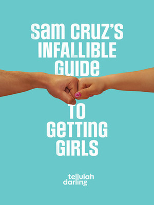 Sam Cruz's Infallible Guide to Getting Girls by Tellulah Darling