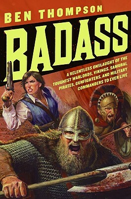 Badass: A Relentless Onslaught of the Toughest Warlords, Vikings, Samurai, Pirates, Gunfighters, and Military Commanders to Ev by Ben Thompson