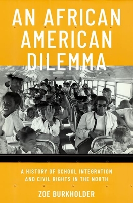 An African American Dilemma: A History of School Integration and Civil Rights in the North by Zoë Burkholder