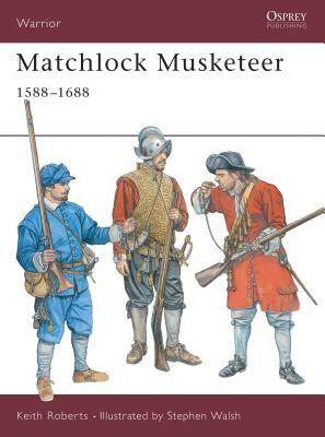 Matchlock Musketeer: 1588-1688 by Keith Roberts