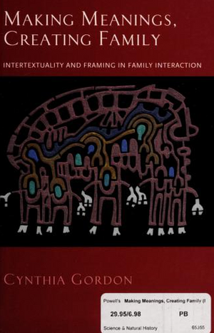 Making Meanings, Creating Family: Intertextuality and Framing in Family Interaction by Cynthia Gordon