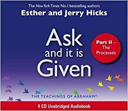 Ask And It Is Given (Part II): The Processes by Esther Hicks, Jerry Hicks