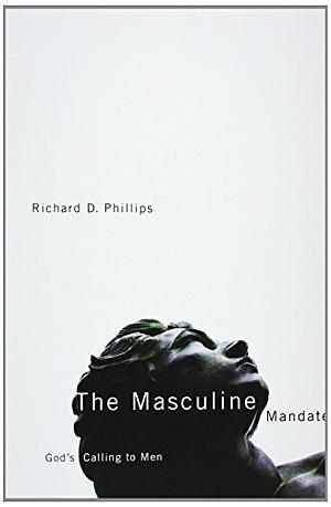 The Masculine Mandate: God's Calling to Men by Richard D. Phillips