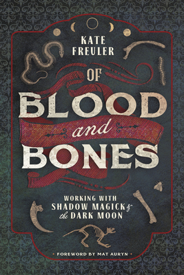 Of Blood and Bones: Working with Shadow Magick & the Dark Moon by Kate Freuler