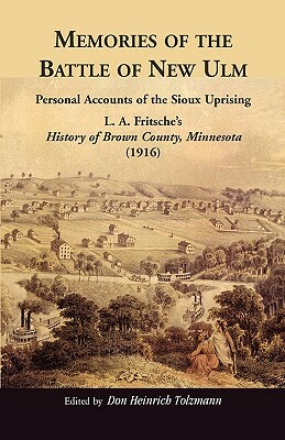 Memories of the Battle of New Ulm: Personal Accounts of the Sioux Uprising. L. A. Fritsche's History of Brown County, Minnesota (1916) by Don Heinrich Tolzmann