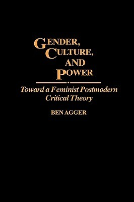 Gender, Culture, and Power: Toward a Feminist Postmodern Critical Theory by Ben Agger