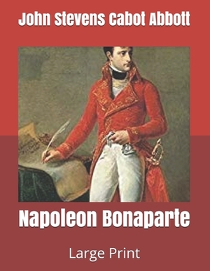 Napoleon Bonaparte: Large Print by John Stevens Cabot Abbott