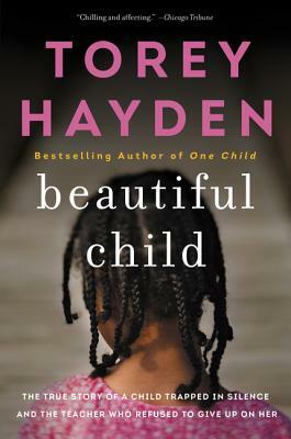 Beautiful Child: The True Story of a Child Trapped in Silence and the Teacher Who Refused to Give Up on Her by Torey Hayden