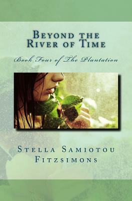 Beyond the River of Time: Book Four of The Plantation by Stella Samiotou Fitzsimons